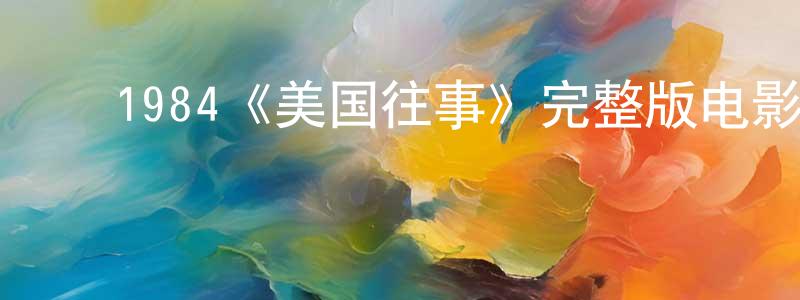 曹庆喜的动漫综艺大全,1984《美国往事》完整版电影/在线观看/百度云-美剧天堂